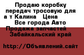 Продаю коробку передач тросовую для а/т Калина › Цена ­ 20 000 - Все города Авто » Продажа запчастей   . Забайкальский край